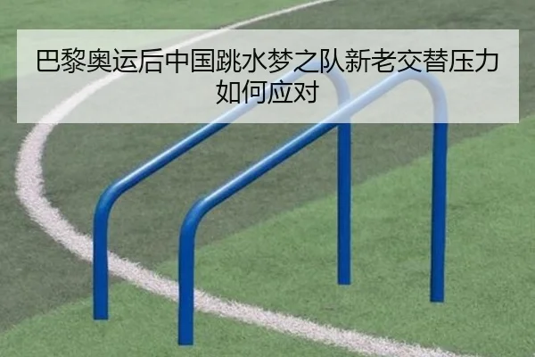 巴黎奥运后中国跳水梦之队新老交替压力如何应对