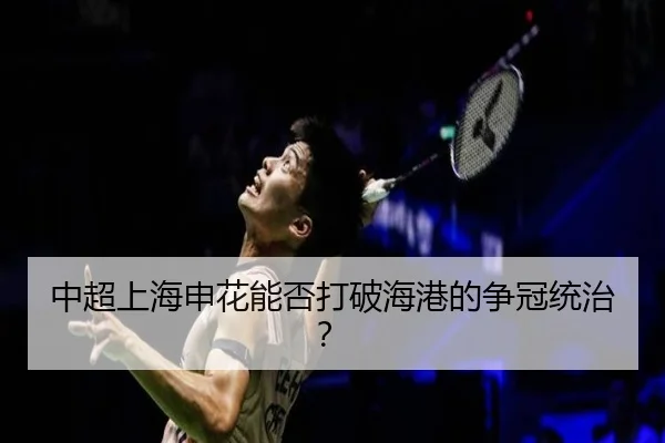 中超上海申花能否打破海港的争冠统治？